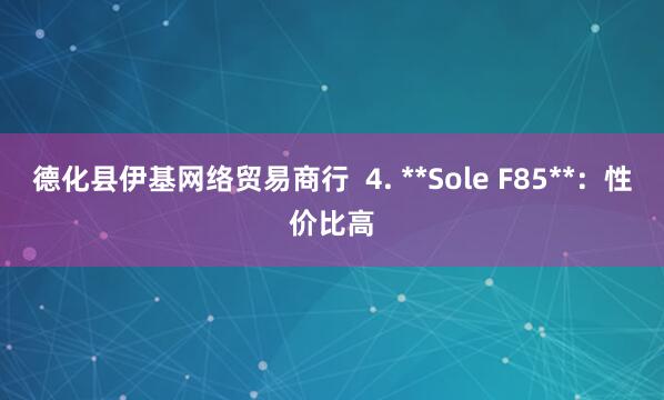 德化县伊基网络贸易商行  4. **Sole F85**：性价比高