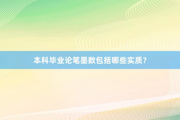 本科毕业论笔墨数包括哪些实质？