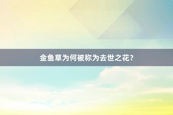 金鱼草为何被称为去世之花?
