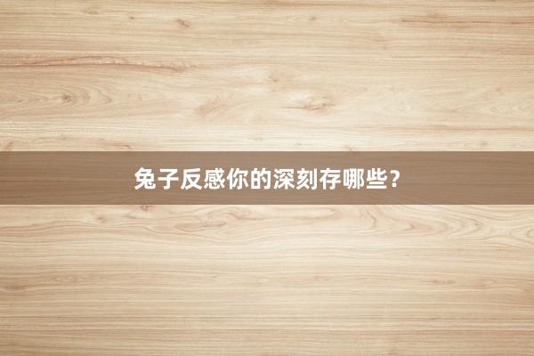 兔子反感你的深刻存哪些?