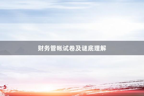 财务管帐试卷及谜底理解